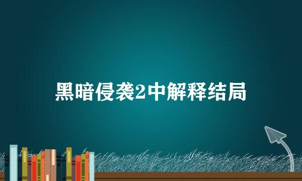 黑暗侵袭2中解释结局