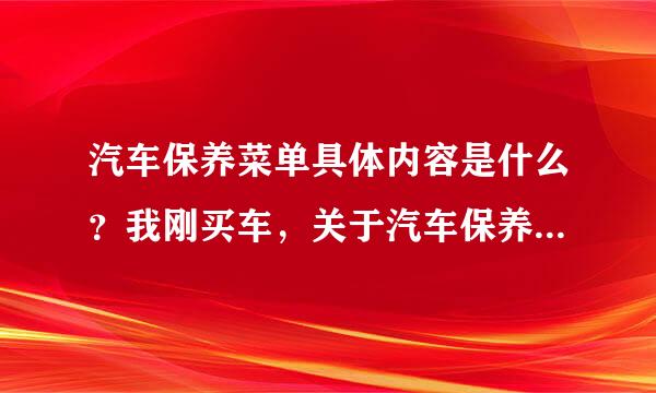 汽车保养菜单具体内容是什么？我刚买车，关于汽车保养有什么好的建议么？