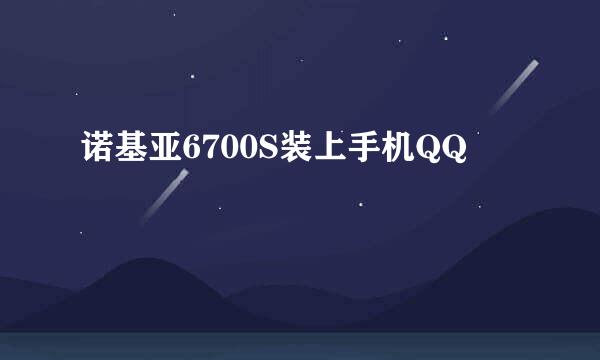 诺基亚6700S装上手机QQ