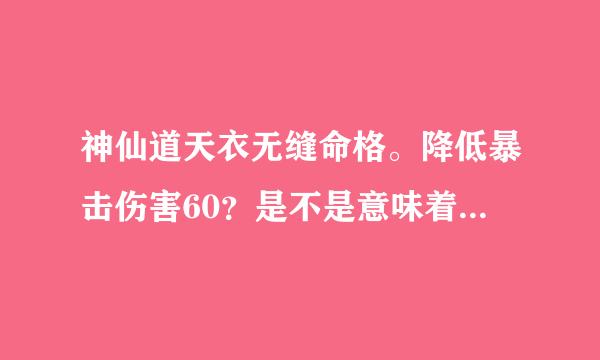 神仙道天衣无缝命格。降低暴击伤害60？是不是意味着降低暴击伤害还是不机率？