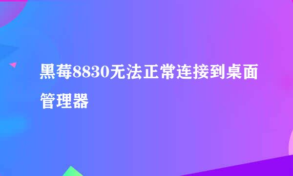 黑莓8830无法正常连接到桌面管理器