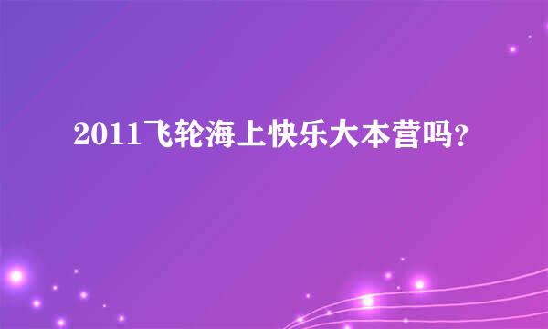 2011飞轮海上快乐大本营吗？