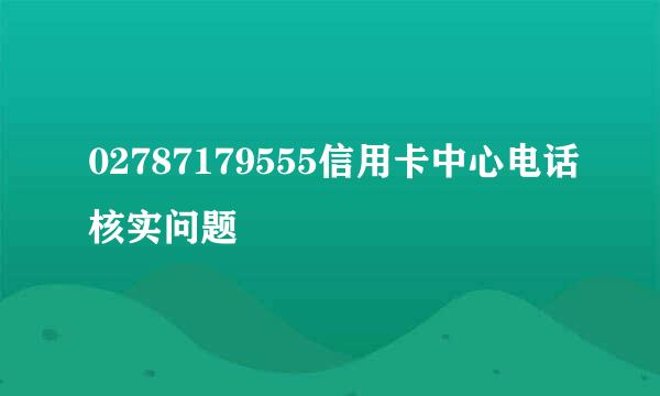 02787179555信用卡中心电话核实问题