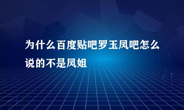 为什么百度贴吧罗玉凤吧怎么说的不是凤姐