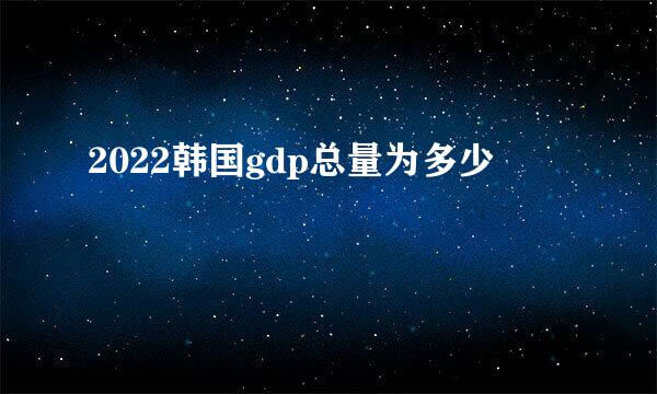 2022韩国gdp总量为多少