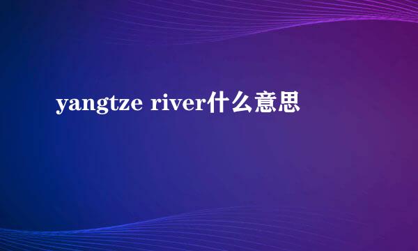 yangtze river什么意思