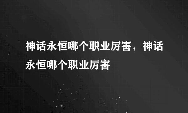 神话永恒哪个职业厉害，神话永恒哪个职业厉害