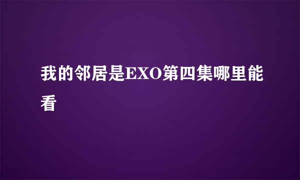 我的邻居是EXO第四集哪里能看