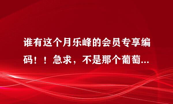 谁有这个月乐峰的会员专享编码！！急求，不是那个葡萄籽咀嚼片的！！是送一片面膜的！！感激不尽啊亲们