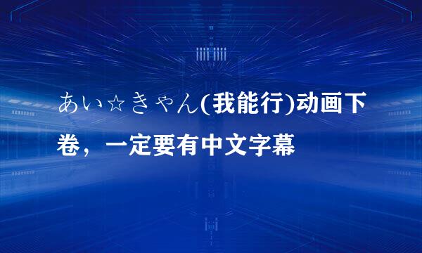 あい☆きゃん(我能行)动画下卷，一定要有中文字幕