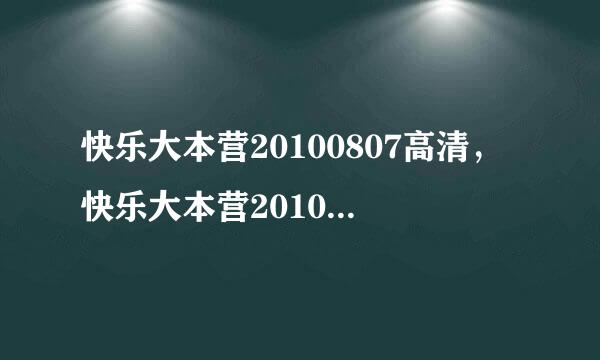 快乐大本营20100807高清，快乐大本营20100807现场直播，快乐大本营20100807视频直播在线观看湖南卫视