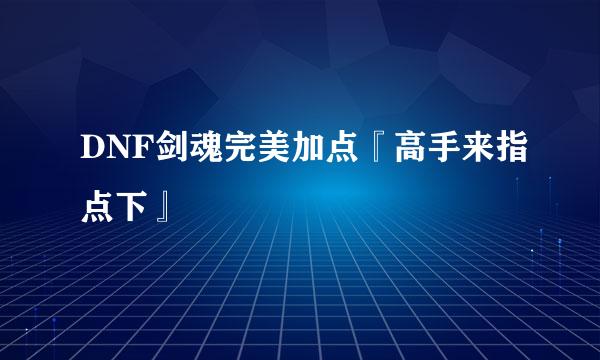 DNF剑魂完美加点『高手来指点下』