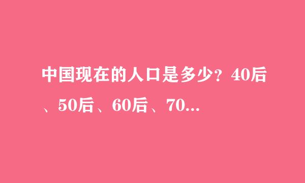 中国现在的人口是多少？40后、50后、60后、70后、80后、90后、00后的人口分别占多少？