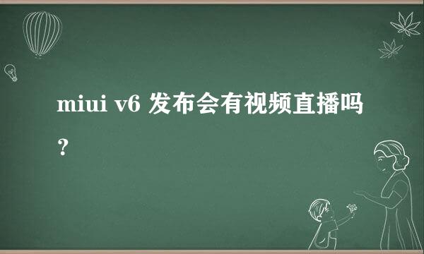 miui v6 发布会有视频直播吗？