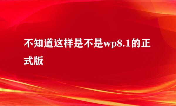 不知道这样是不是wp8.1的正式版