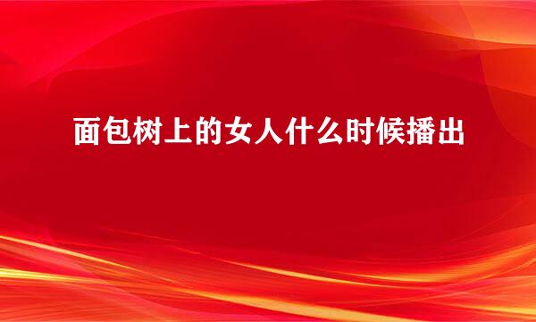 面包树上的女人什么时候播出