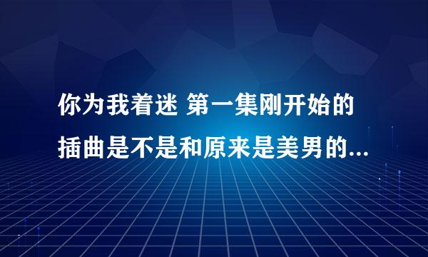 你为我着迷 第一集刚开始的插曲是不是和原来是美男的插曲一样的?