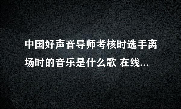 中国好声音导师考核时选手离场时的音乐是什么歌 在线等，谢谢