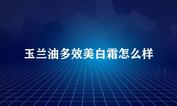 玉兰油多效美白霜怎么样