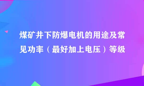 煤矿井下防爆电机的用途及常见功率（最好加上电压）等级