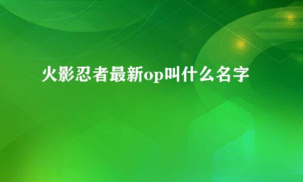 火影忍者最新op叫什么名字