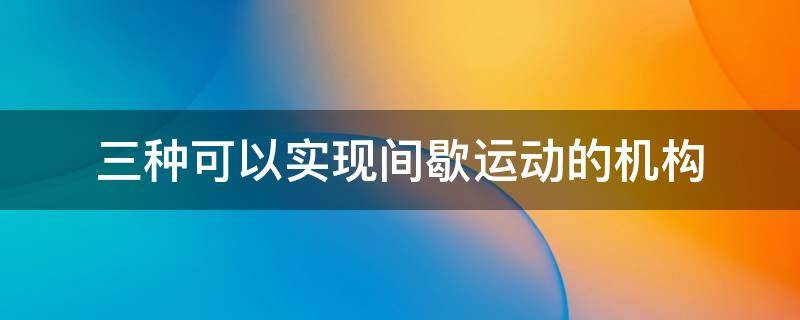 间歇机构包含哪些内容及各自的特点是什么