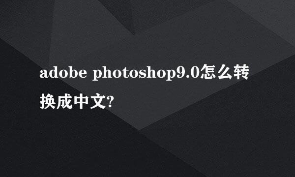 adobe photoshop9.0怎么转换成中文?