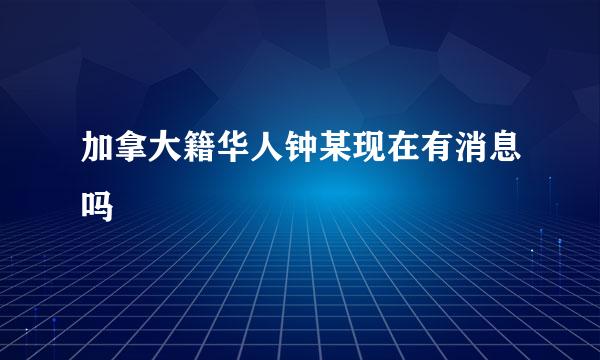 加拿大籍华人钟某现在有消息吗