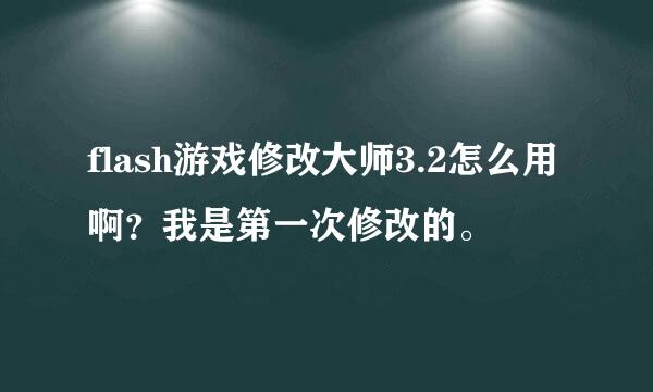 flash游戏修改大师3.2怎么用啊？我是第一次修改的。