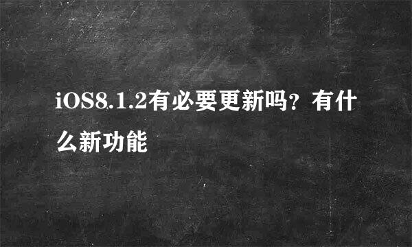 iOS8.1.2有必要更新吗？有什么新功能