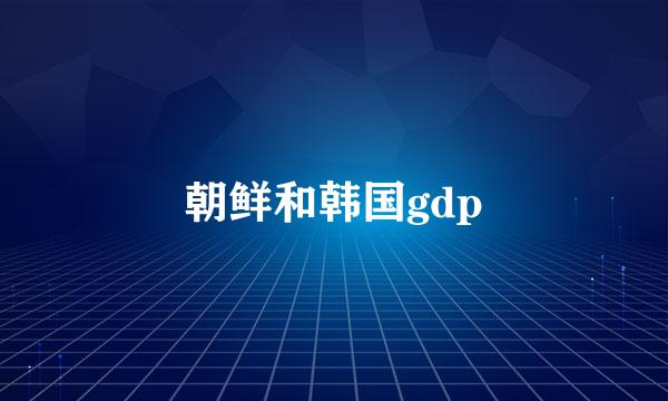 朝鲜和韩国gdp