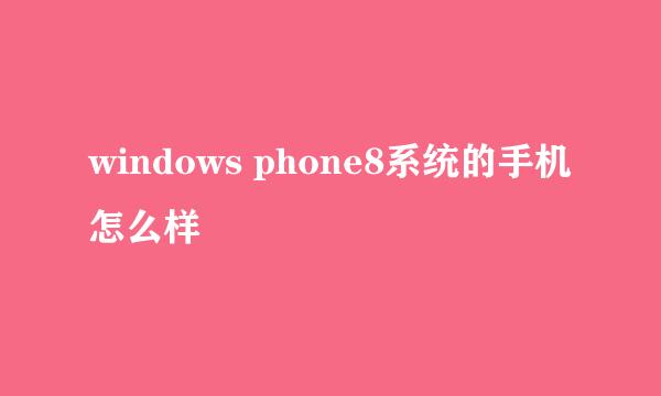 windows phone8系统的手机怎么样