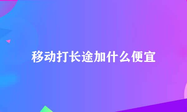 移动打长途加什么便宜