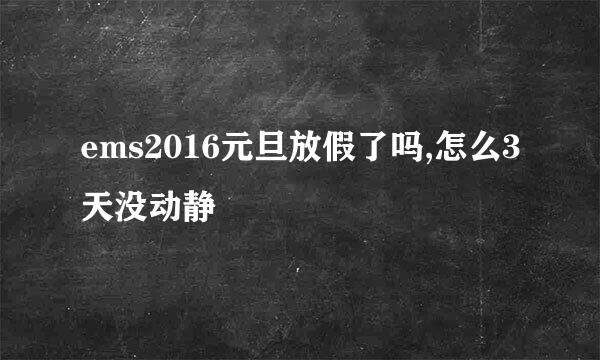 ems2016元旦放假了吗,怎么3天没动静