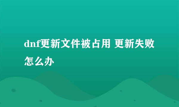 dnf更新文件被占用 更新失败怎么办