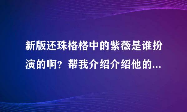 新版还珠格格中的紫薇是谁扮演的啊？帮我介绍介绍他的个人资料吧！！！