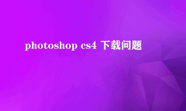 photoshop cs4 下载问题