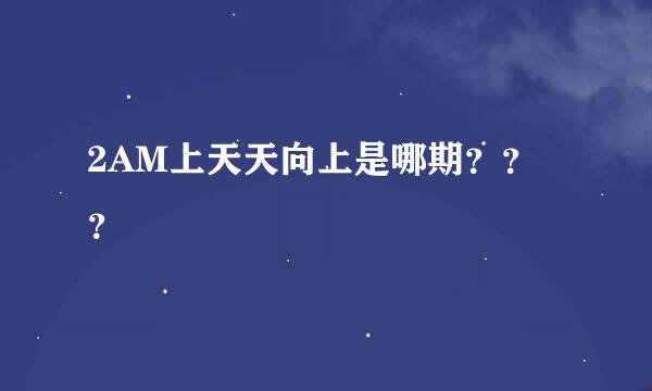 2AM上天天向上是哪期？？？