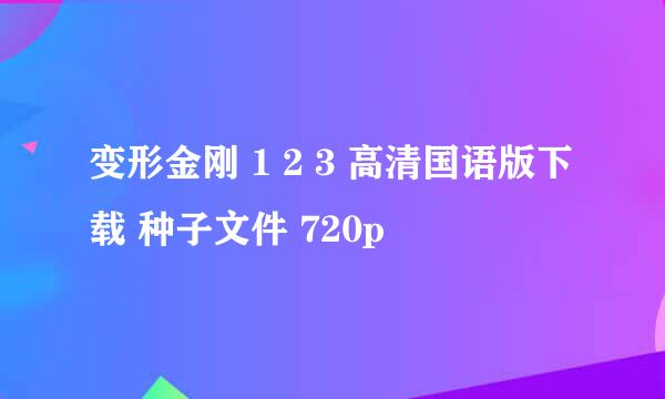 变形金刚 1 2 3 高清国语版下载 种子文件 720p