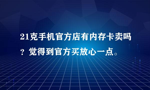 21克手机官方店有内存卡卖吗？觉得到官方买放心一点。