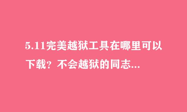 5.11完美越狱工具在哪里可以下载？不会越狱的同志就别回答了！！！