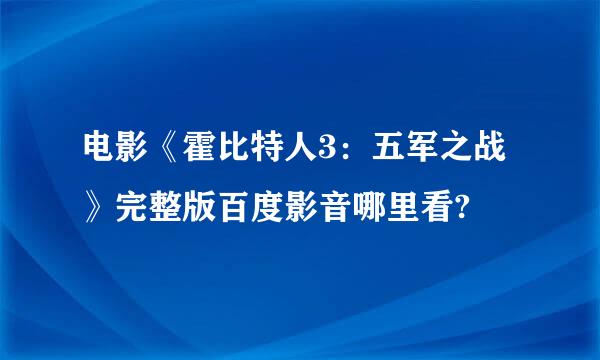 电影《霍比特人3：五军之战》完整版百度影音哪里看?