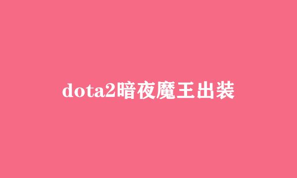 dota2暗夜魔王出装