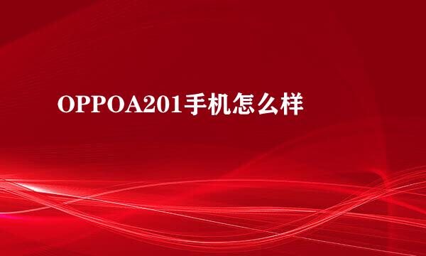 OPPOA201手机怎么样