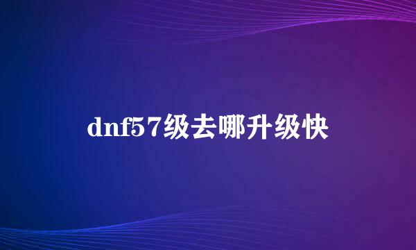 dnf57级去哪升级快