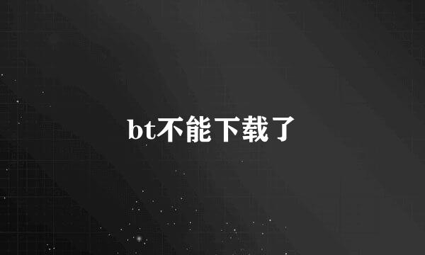 bt不能下载了