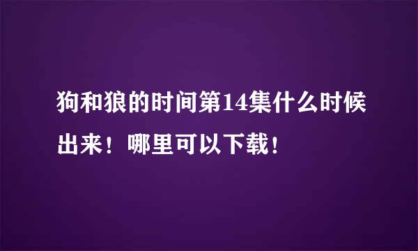 狗和狼的时间第14集什么时候出来！哪里可以下载！