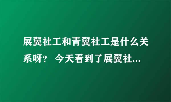 展翼社工和青翼社工是什么关系呀？ 今天看到了展翼社工论坛，也是社会工作行业论坛……