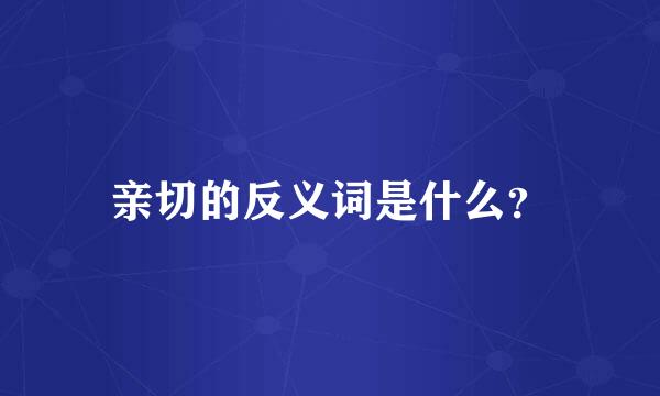 亲切的反义词是什么？