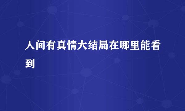 人间有真情大结局在哪里能看到